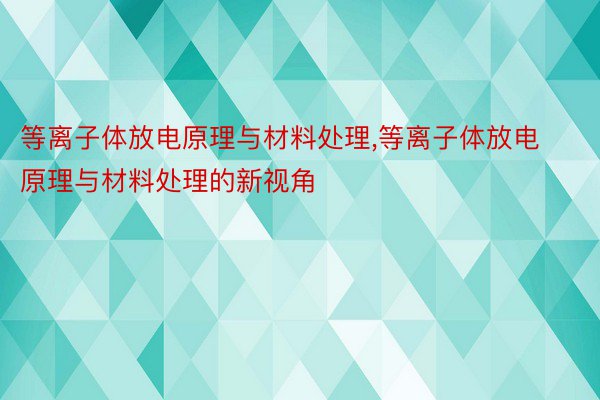 等离子体放电原理与材料处理,等离子体放电原理与材料处理的新视角