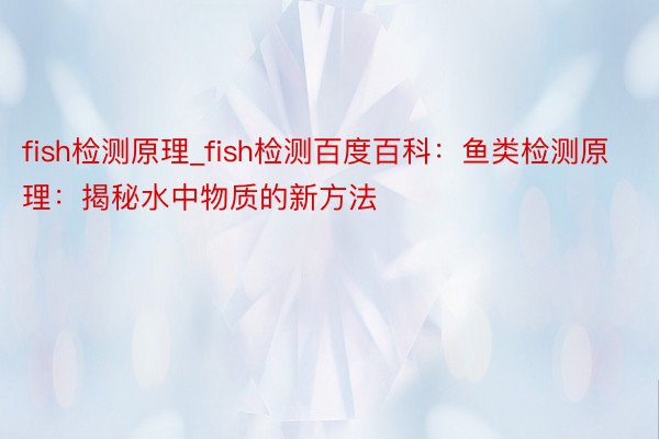 fish检测原理_fish检测百度百科：鱼类检测原理：揭秘水中物质的新方法