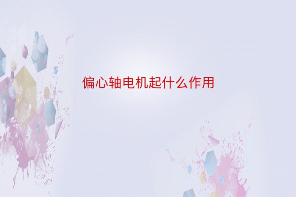 偏心轴电机起什么作用